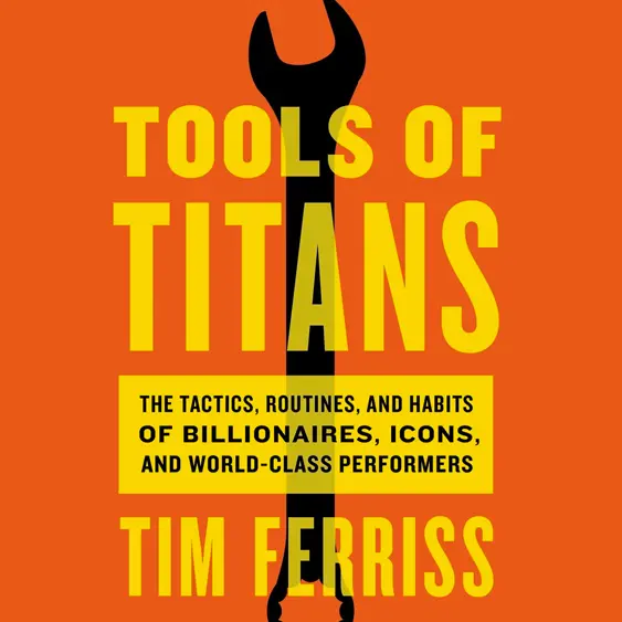 Tools of Titans cover - the tactics, routines, and habits of billionaires, icons, and world-class performers.